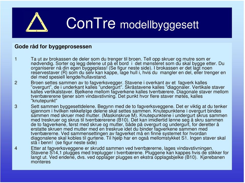 I brokassen er det lagt noen reservestaver (R) som du selv kan kappe, lage hull i, hvis du mangler en del, eller trenger en del med spesiell lengde/hullavstand.