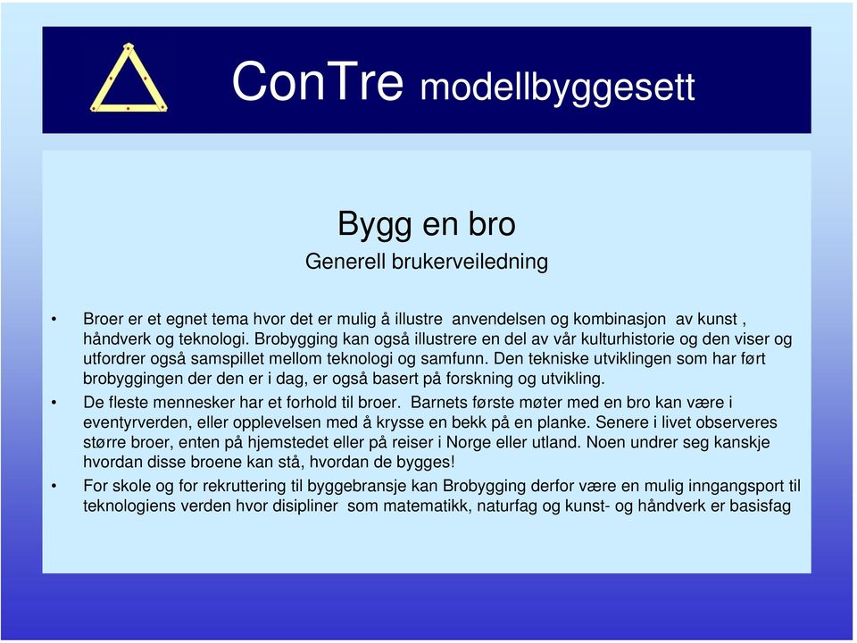 Den tekniske utviklingen som har ført brobyggingen der den er i dag, er også basert på forskning og utvikling. De fleste mennesker har et forhold til broer.