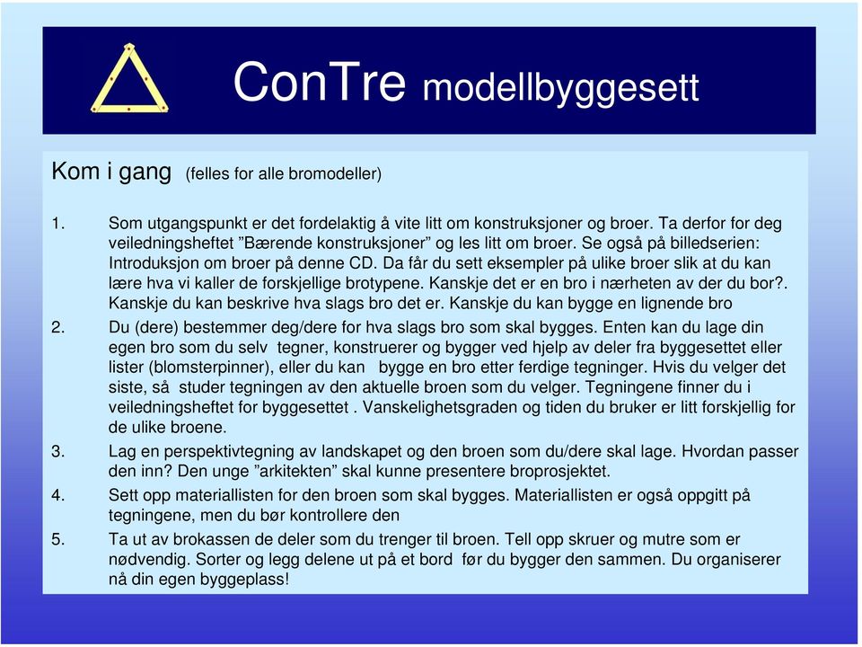 Kanskje det er en bro i nærheten av der du bor?. Kanskje du kan beskrive hva slags bro det er. Kanskje du kan bygge en lignende bro 2. Du (dere) bestemmer deg/dere for hva slags bro som skal bygges.