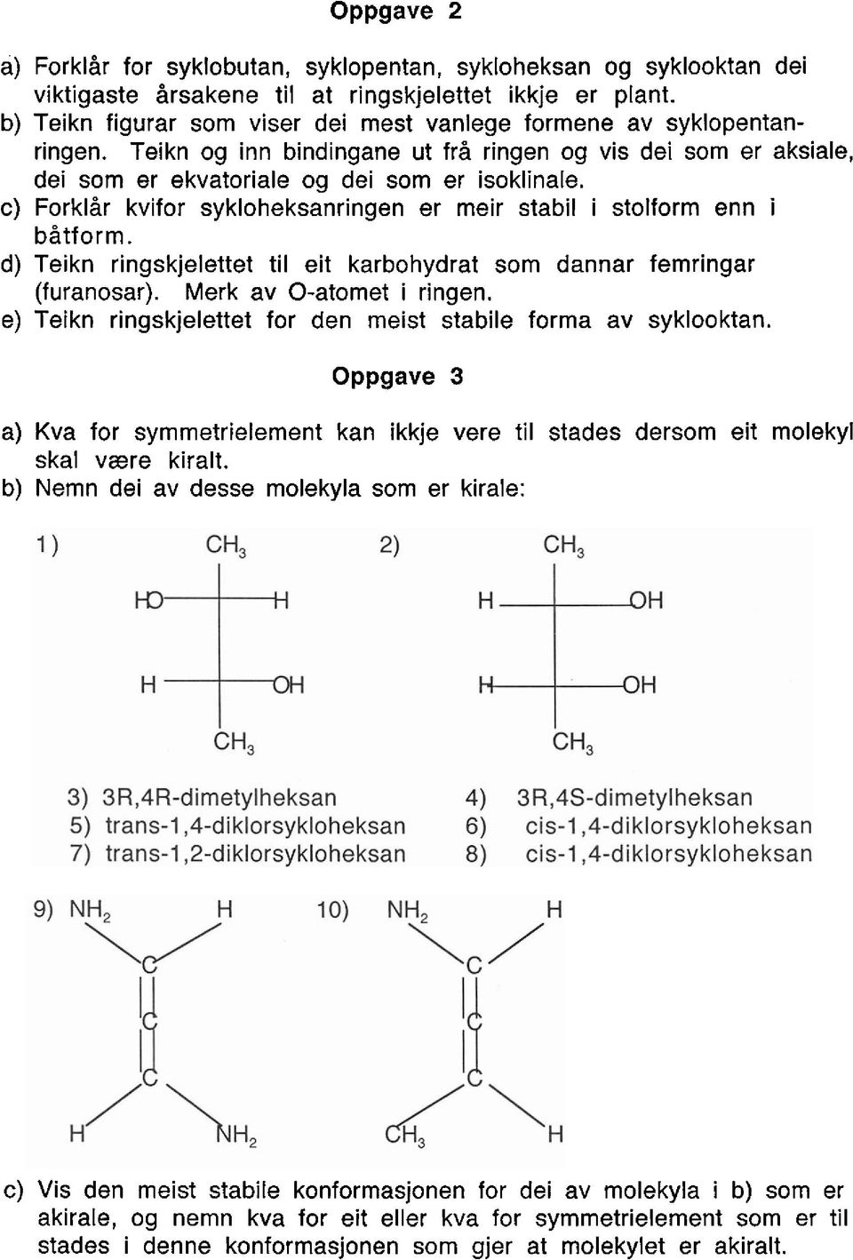 c) Forklir kvifor sykloheksanringen er meir stabil i stolform enn i bitform. d) Teikn ringskjelettet ti1 eit karbohydrat sorn dannar femringar (furanosar). Merk av 0-atomet i ringen.