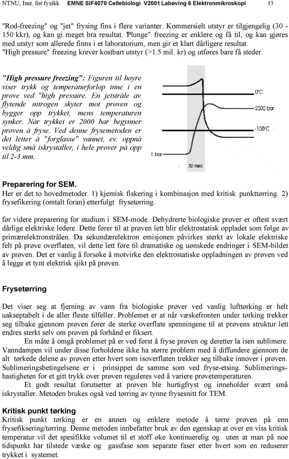 "Plunge" freezing er enklere og få til, og kan gjøres med utstyr som allerede finns i et laboratorium, men gir et klart dårligere resultat. "High pressure" freezing krever kostbart utstyr (>1.5 mil.