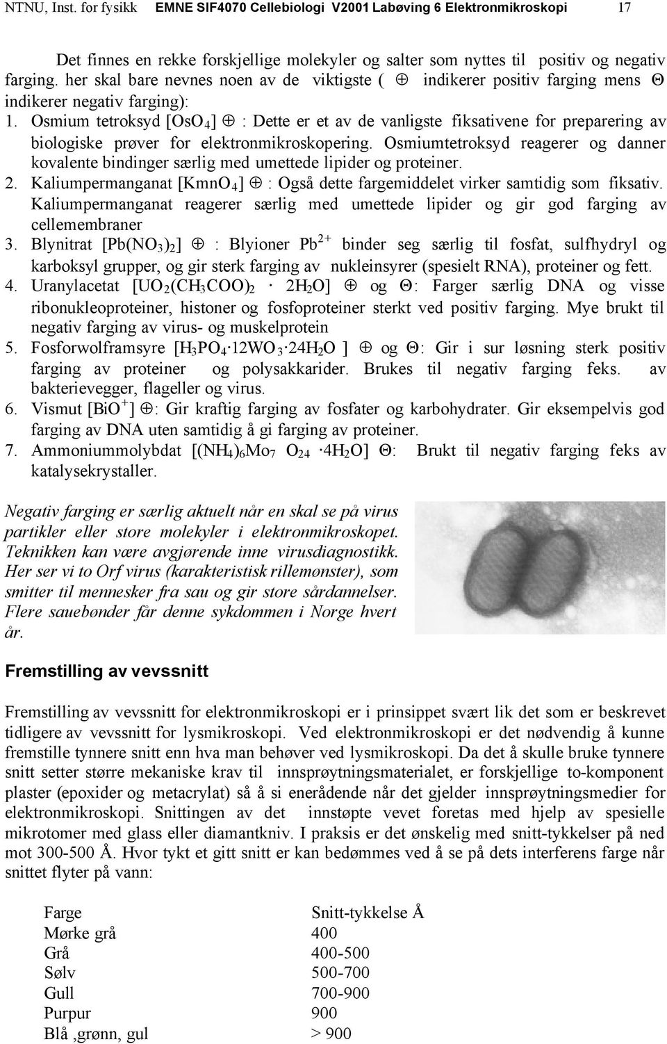 Osmium tetroksyd [OsO 4 ] : Dette er et av de vanligste fiksativene for preparering av biologiske prøver for elektronmikroskopering.