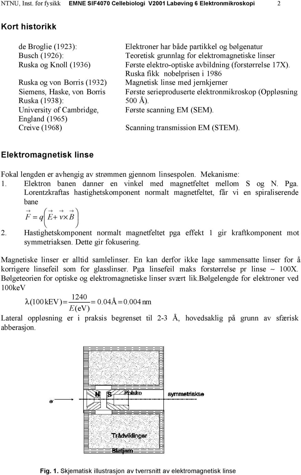 Ruska (1938): University of Cambridge, England (1965) Creive (1968) Elektroner har både partikkel og bølgenatur Teoretisk grunnlag for elektromagnetiske linser Første elektro-optiske avbildning