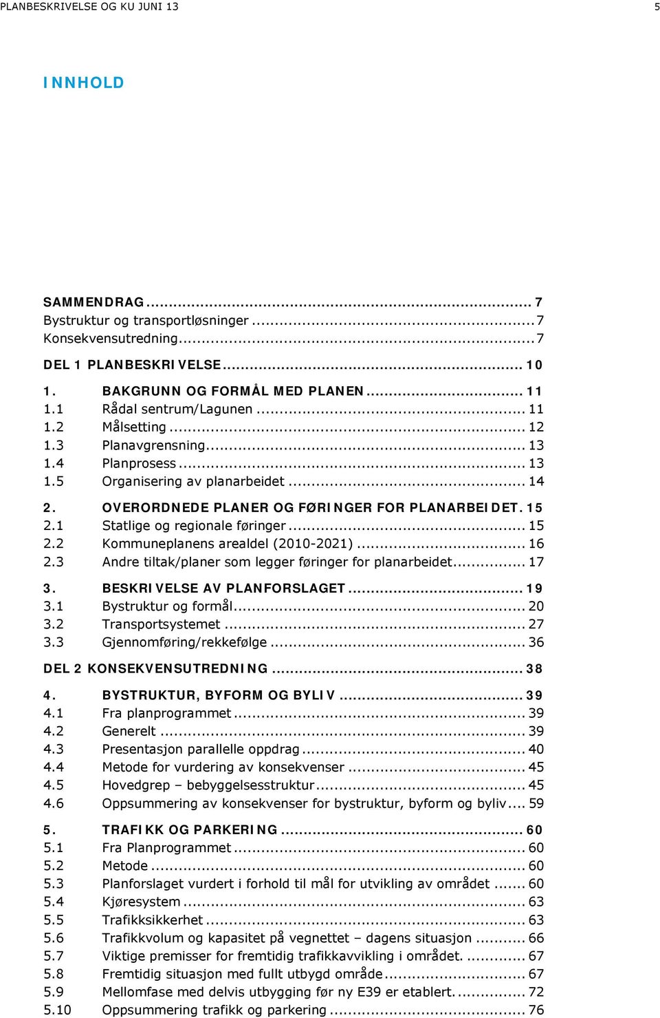 1 Statlige og regionale føringer... 15 2.2 Kommuneplanens arealdel (2010-2021)... 16 2.3 Andre tiltak/planer som legger føringer for planarbeidet... 17 3. BESKRIVELSE AV PLANFORSLAGET... 19 3.