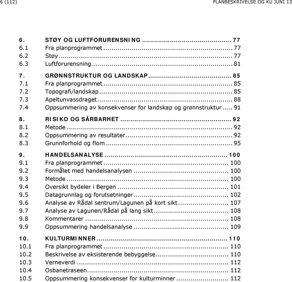 1 Metode... 92 8.2 Oppsummering av resultater... 92 8.3 Grunnforhold og flom... 95 9. HANDELSANALYSE... 100 9.1 Fra planprogrammet... 100 9.2 Formålet med handelsanalysen... 100 9.3 Metode... 100 9.4 Oversikt bydeler i Bergen.