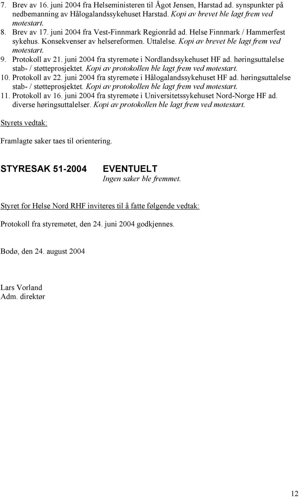 juni 2004 fra styremøte i Nordlandssykehuset HF ad. høringsuttalelse stab- / støtteprosjektet. Kopi av protokollen ble lagt frem ved møtestart. 10. Protokoll av 22.