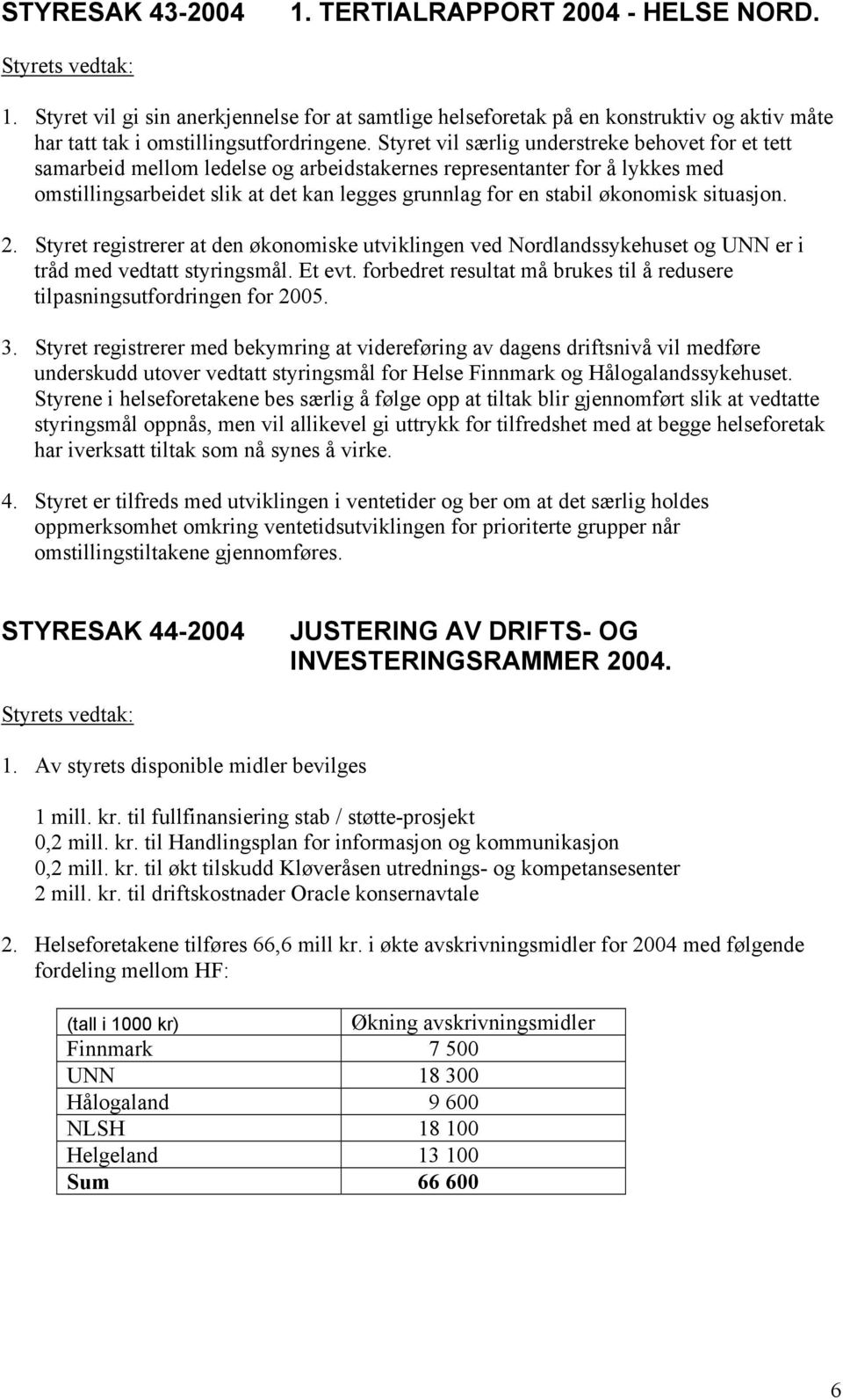 Styret vil særlig understreke behovet for et tett samarbeid mellom ledelse og arbeidstakernes representanter for å lykkes med omstillingsarbeidet slik at det kan legges grunnlag for en stabil