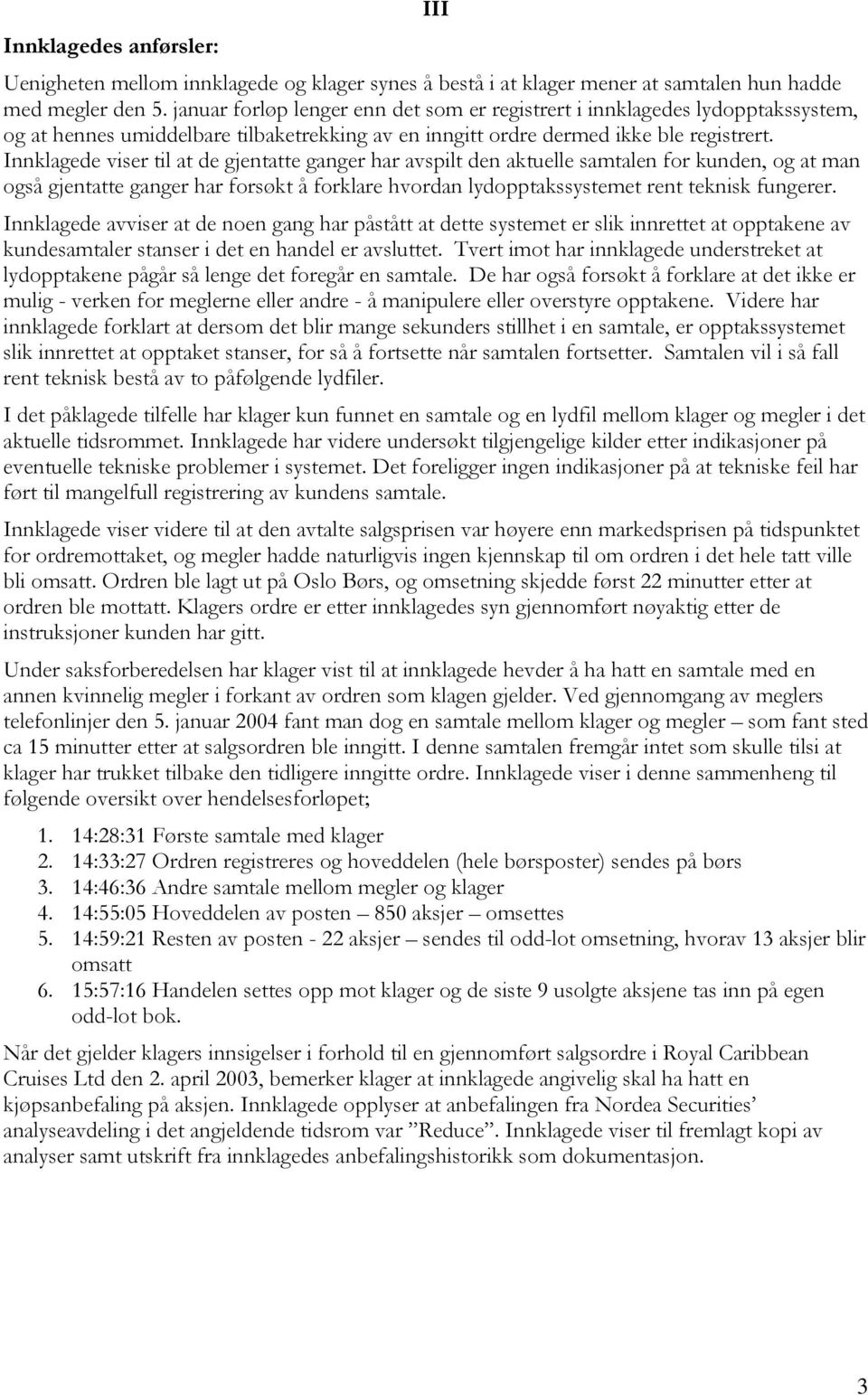 Innklagede viser til at de gjentatte ganger har avspilt den aktuelle samtalen for kunden, og at man også gjentatte ganger har forsøkt å forklare hvordan lydopptakssystemet rent teknisk fungerer.