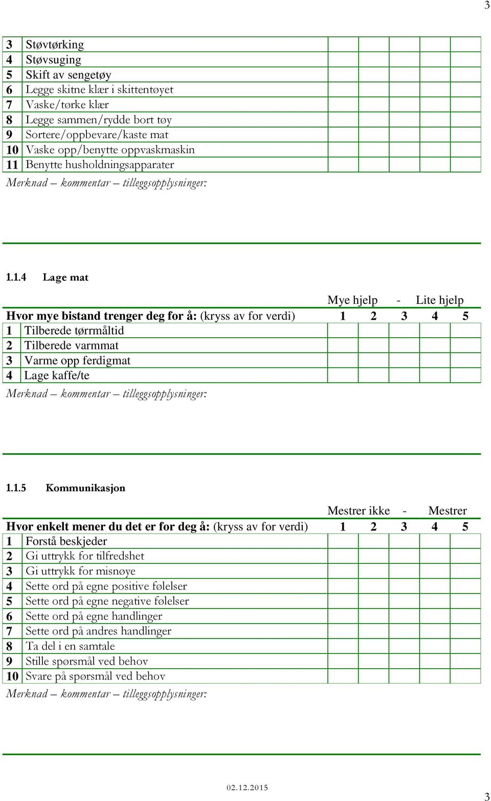 1.5 Kommunikasjon Hvor enkelt mener du det er for deg å: (kryss av for verdi) 1 2 3 4 5 1 Forstå beskjeder 2 Gi uttrykk for tilfredshet 3 Gi uttrykk for misnøye 4 Sette ord på egne positive følelser