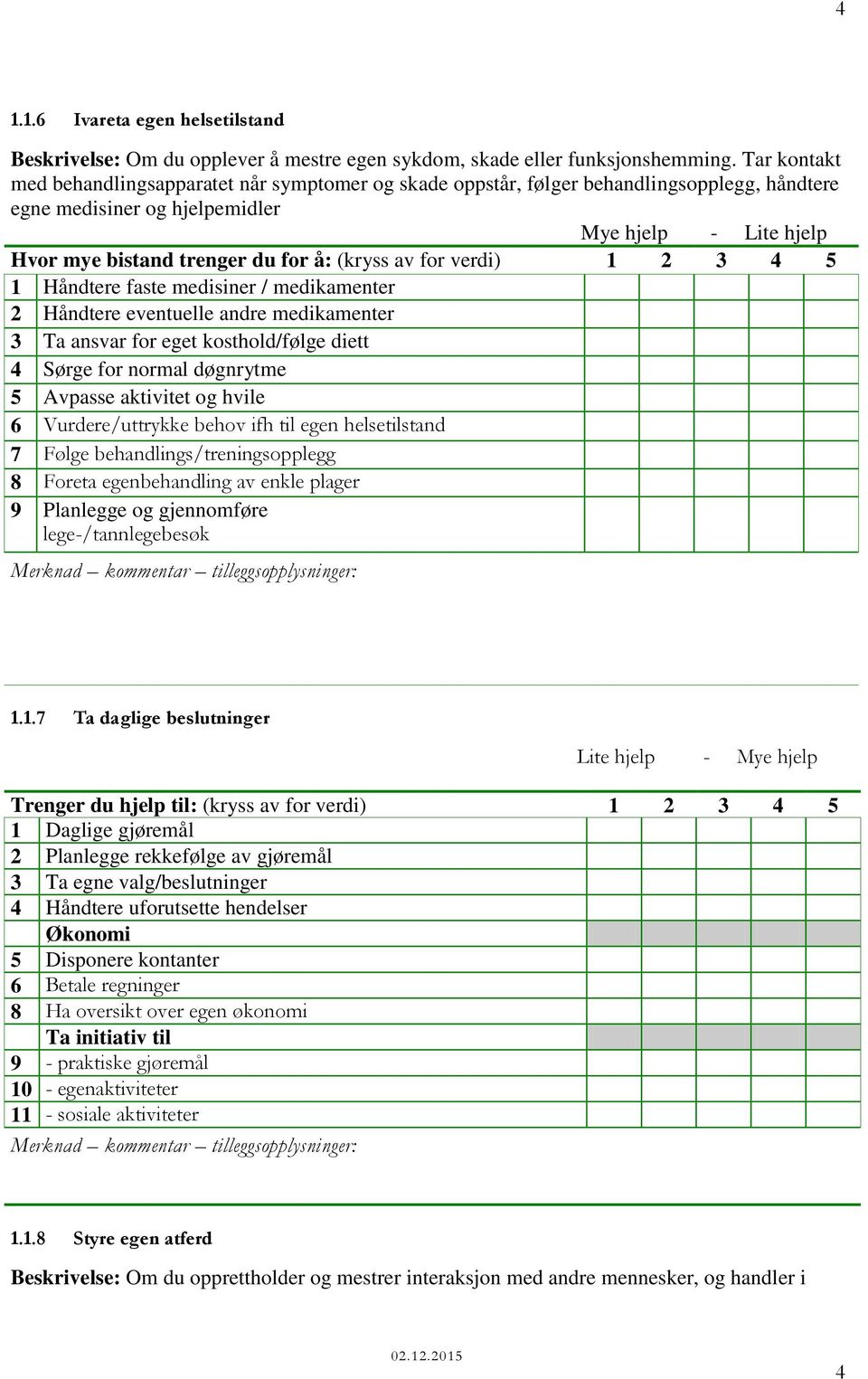 (kryss av for verdi) 1 2 3 4 5 1 Håndtere faste medisiner / medikamenter 2 Håndtere eventuelle andre medikamenter 3 Ta ansvar for eget kosthold/følge diett 4 Sørge for normal døgnrytme 5 Avpasse