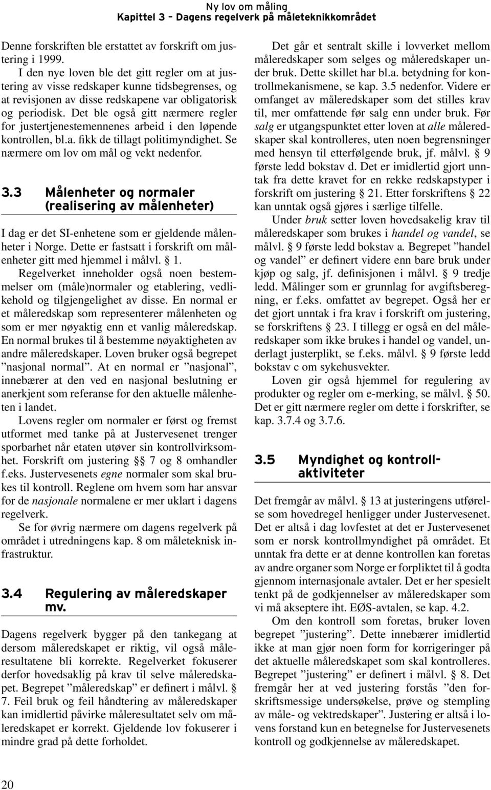 Det ble også gitt nærmere regler for justertjenestemennenes arbeid i den løpende kontrollen, bl.a. fikk de tillagt politimyndighet. Se nærmere om lov om mål og vekt nedenfor. 3.