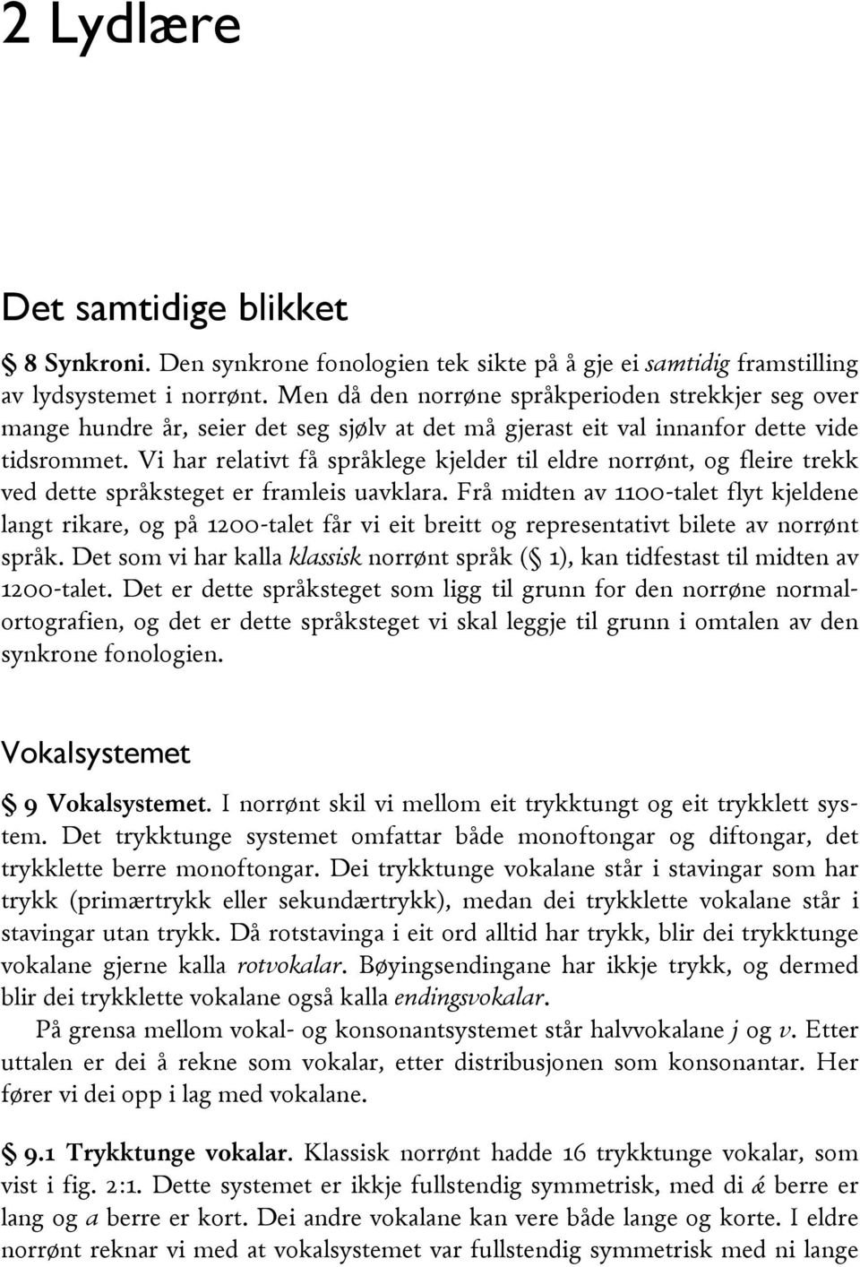 Vi har relativt få språklege kjelder til eldre norrønt, og fleire trekk ved dette språksteget er framleis uavklara.