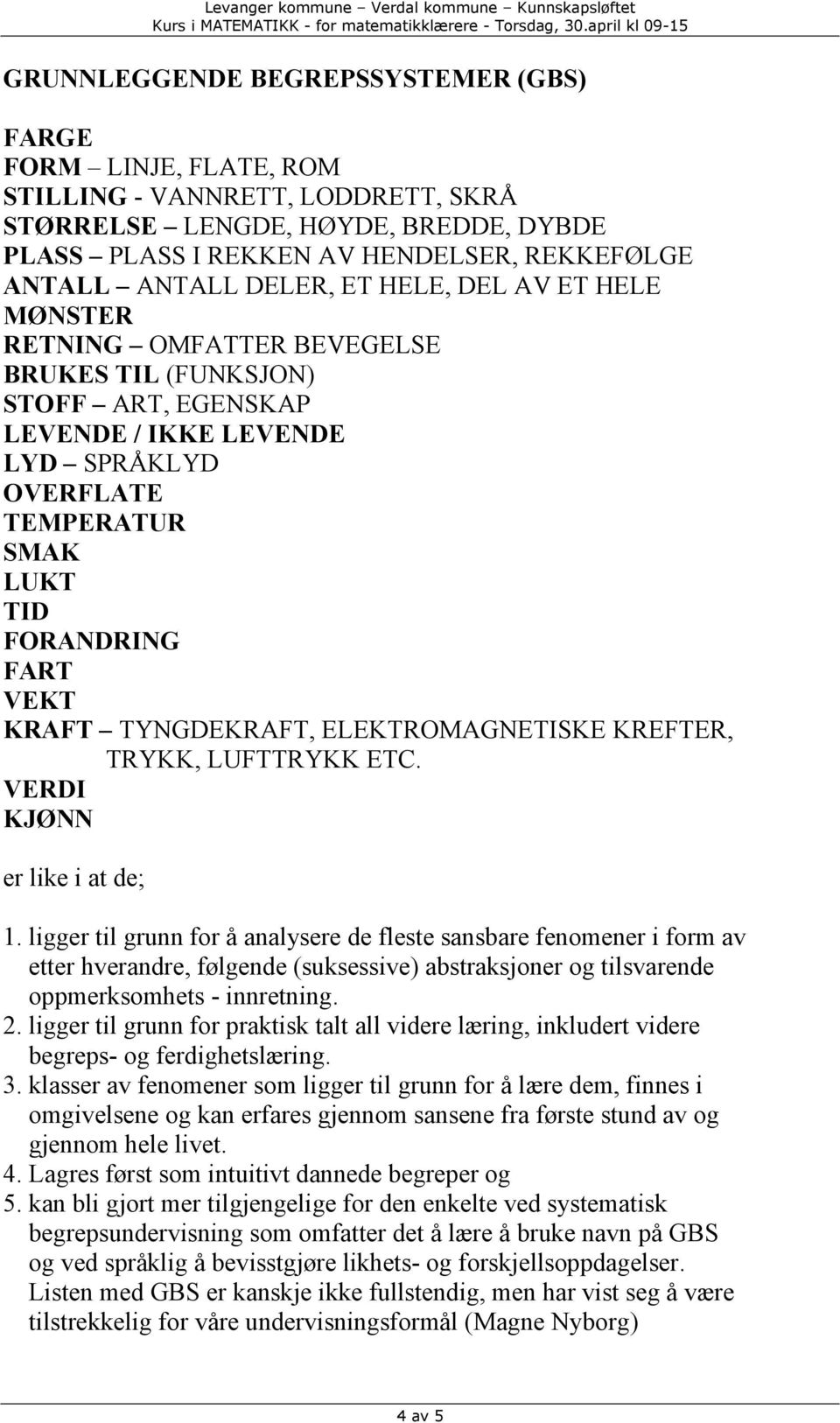 KRAFT TYNGDEKRAFT, ELEKTROMAGNETISKE KREFTER, TRYKK, LUFTTRYKK ETC. VERDI KJØNN er like i at de; 1.