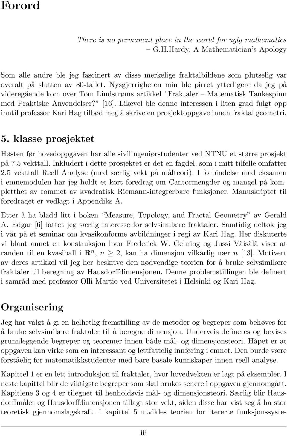 Nysgjerrigheten min ble pirret ytterligere da jeg på videregående kom over Tom Lindstrøms artikkel Fraktaler Matematisk Tankespinn med Praktiske Anvendelser? [16].