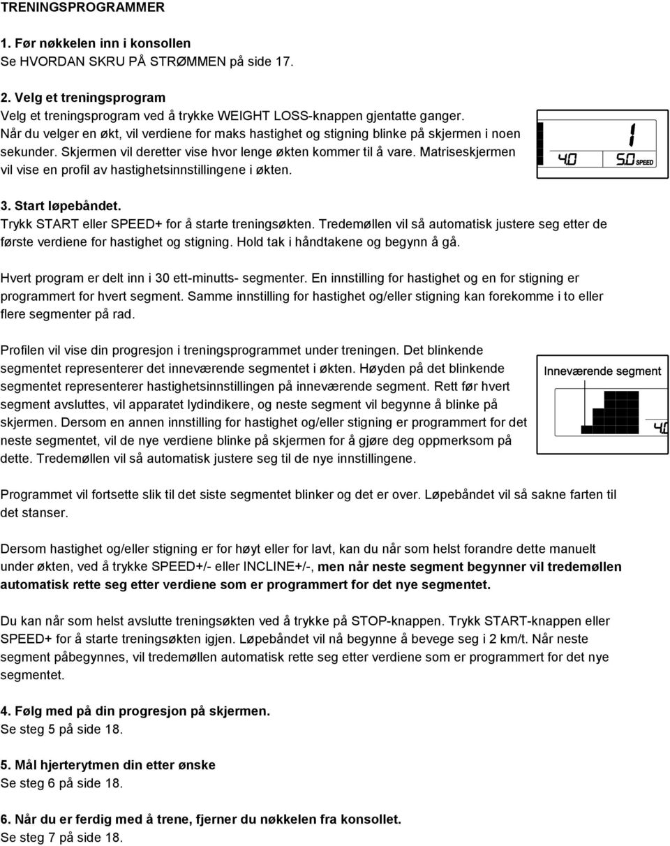 Matriseskjermen vil vise en profil av hastighetsinnstillingene i økten. 3. Start løpebåndet. Trykk START eller SPEED+ for å starte treningsøkten.