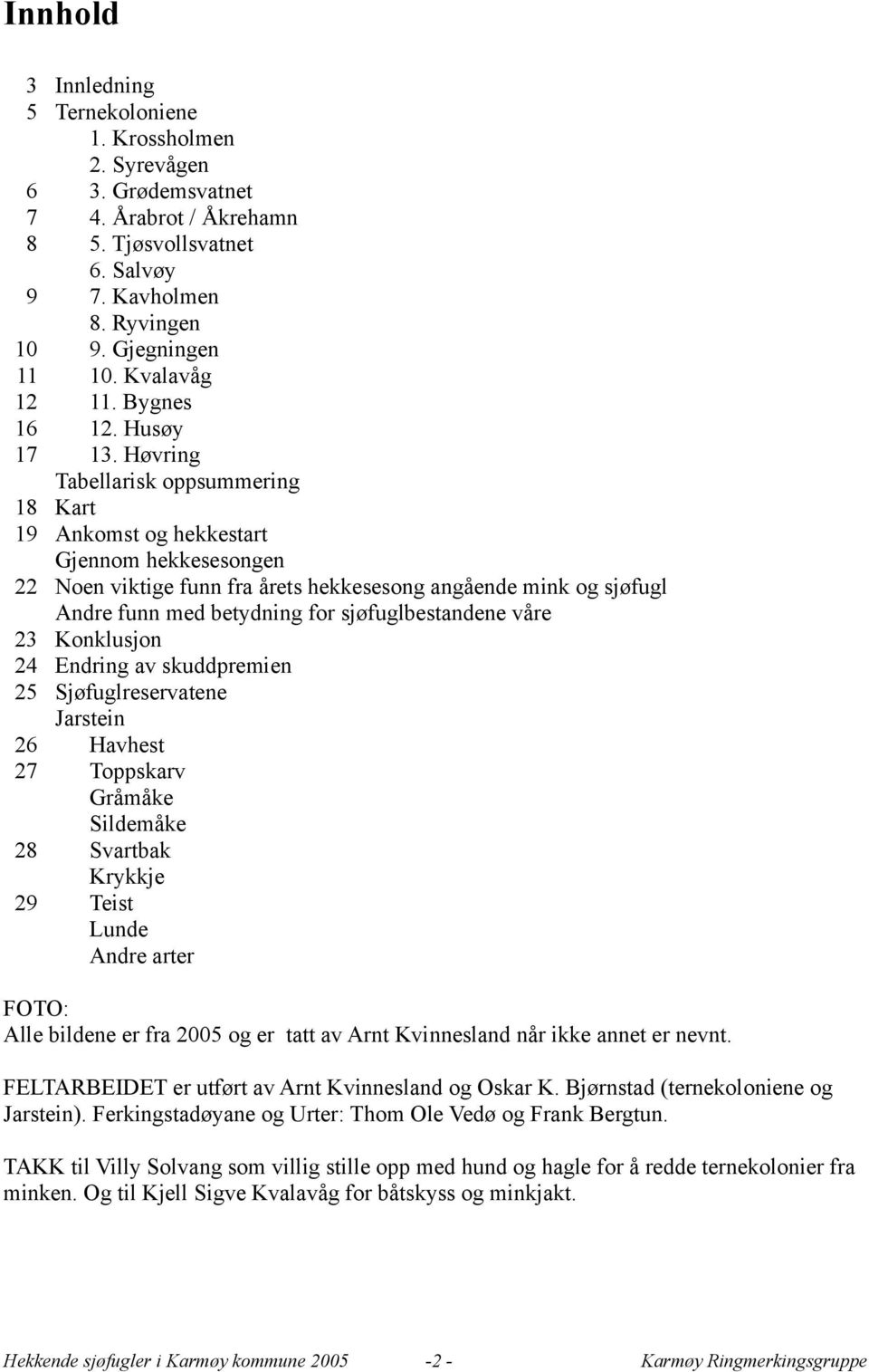 Høvring Tabellarisk oppsummering 18 Kart 19 Ankomst og hekkestart Gjennom hekkesesongen 22 Noen viktige funn fra årets hekkesesong angående mink og sjøfugl Andre funn med betydning for