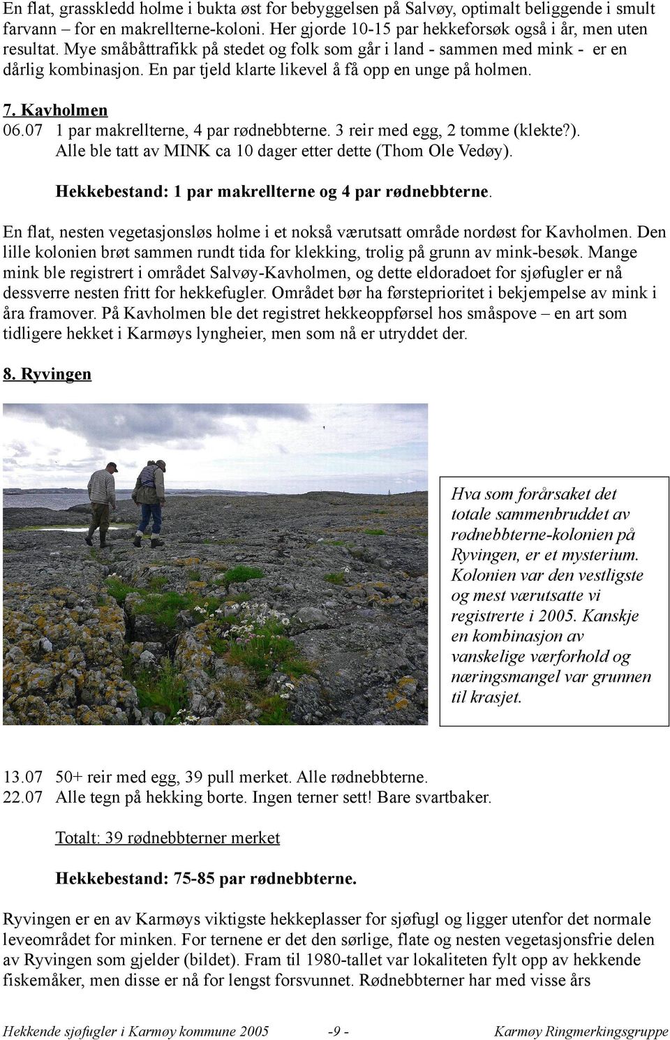 07 1 par makrellterne, 4 par rødnebbterne. 3 reir med egg, 2 tomme (klekte?). Alle ble tatt av MINK ca 10 dager etter dette (Thom Ole Vedøy). Hekkebestand: 1 par makrellterne og 4 par rødnebbterne.