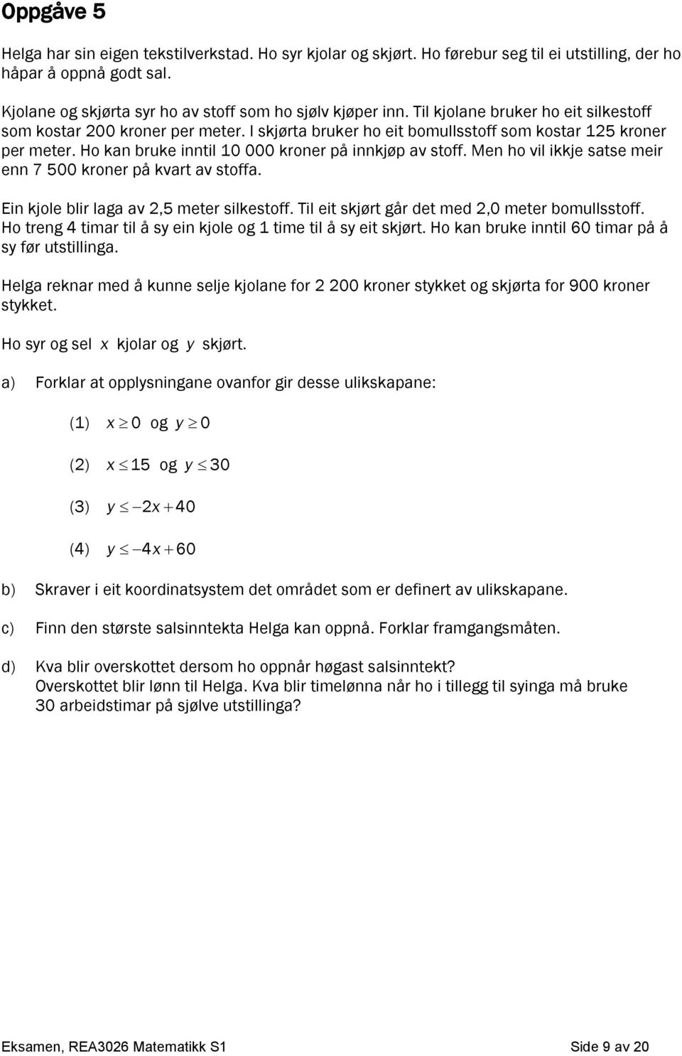 Men ho vil ikkje satse meir enn 7 500 kroner på kvart av stoffa. Ein kjole blir laga av 2,5 meter silkestoff. Til eit skjørt går det med 2,0 meter bomullsstoff.