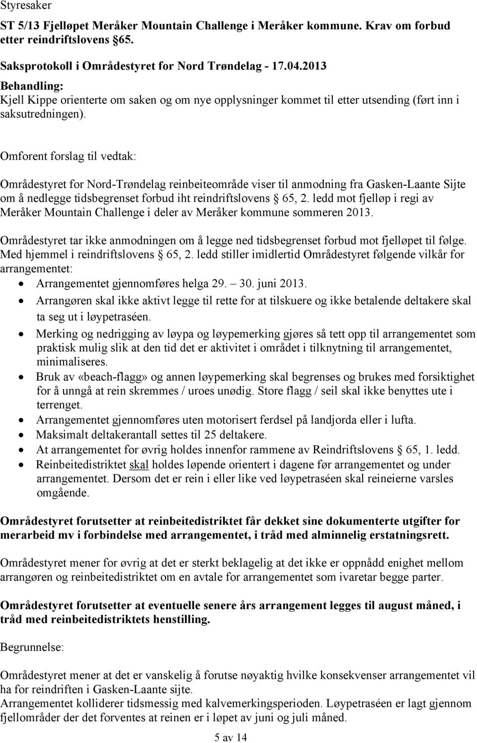 Omforent forslag til vedtak: Områdestyret for Nord-Trøndelag reinbeiteområde viser til anmodning fra Gasken-Laante Sijte om å nedlegge tidsbegrenset forbud iht reindriftslovens 65, 2.