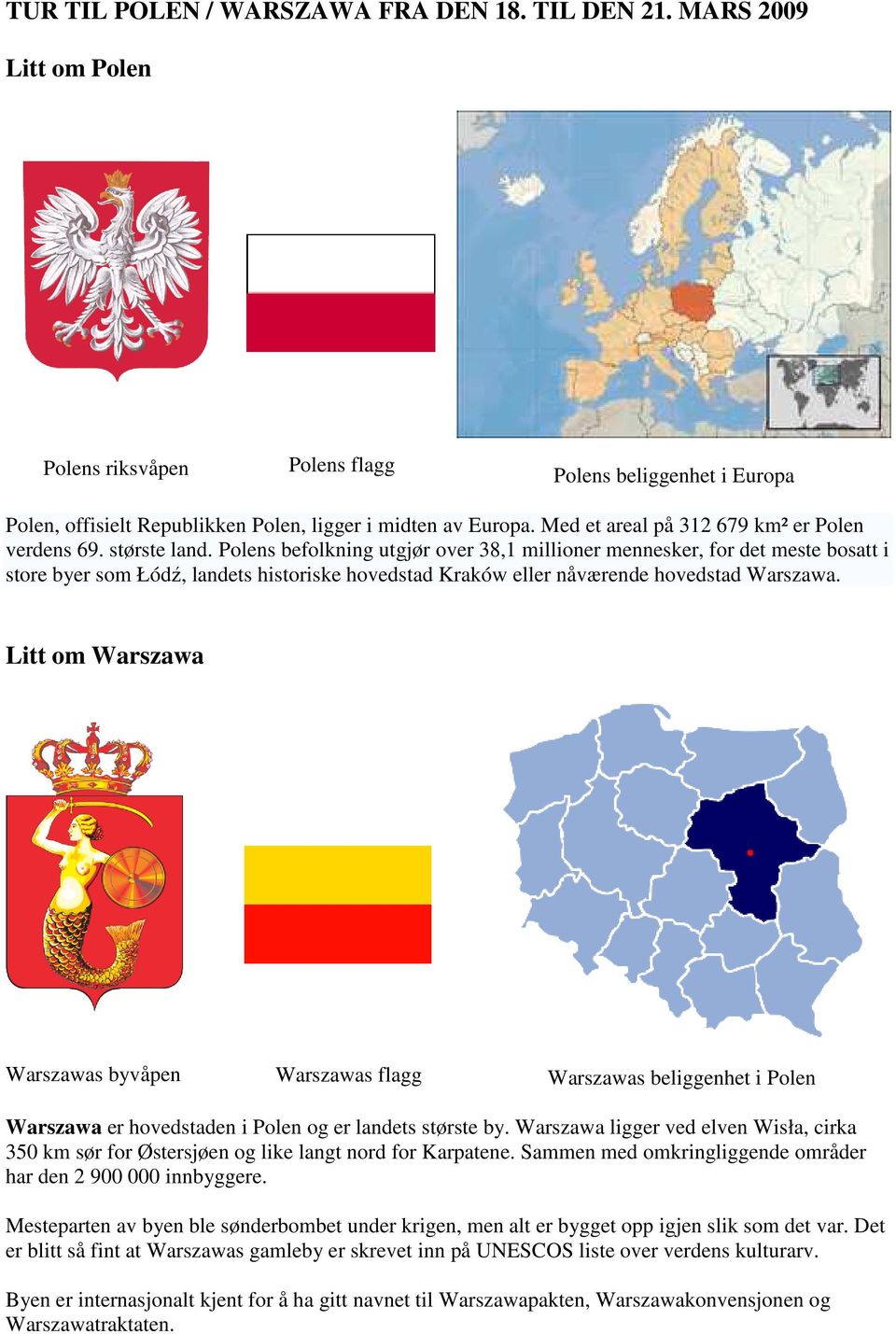 Polens befolkning utgjør over 38,1 millioner mennesker, for det meste bosatt i store byer som Łódź, landets historiske hovedstad Kraków eller nåværende hovedstad Warszawa.