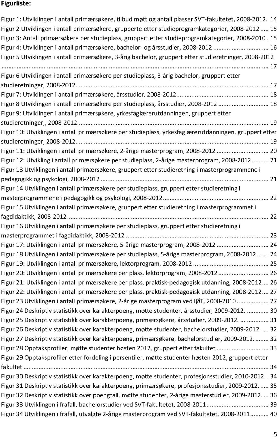 .. 16 Figur 5 Utviklingen i antall primærsøkere, 3 årig bachelor, gruppert etter studieretninger, 2008.