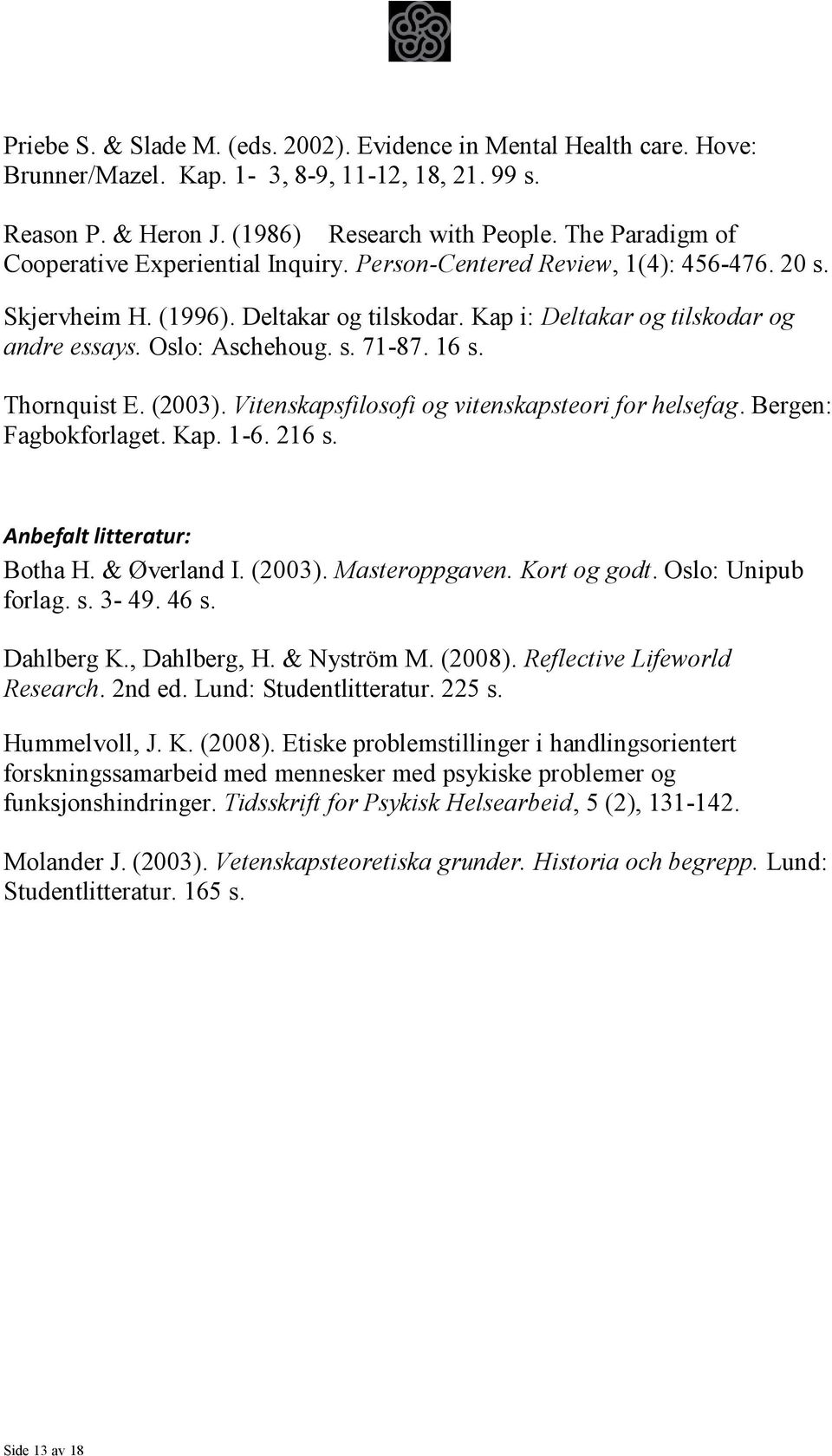 Oslo: Aschehoug. s. 71-87. 16 s. Thornquist E. (2003). Vitenskapsfilosofi og vitenskapsteori for helsefag. Bergen: Fagbokforlaget. Kap. 1-6. 216 s. Anbefalt litteratur: Botha H. & Øverland I. (2003). Masteroppgaven.