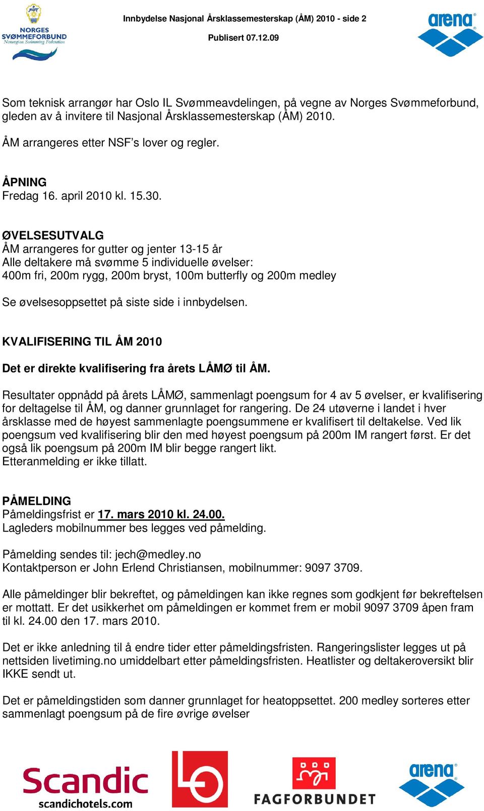 ØVELSESUTVALG ÅM arrangeres for gutter og jenter 13-15 år Alle deltakere må svømme 5 individuelle øvelser: 400m fri, 200m rygg, 200m bryst, 100m butterfly og 200m medley Se øvelsesoppsettet på siste