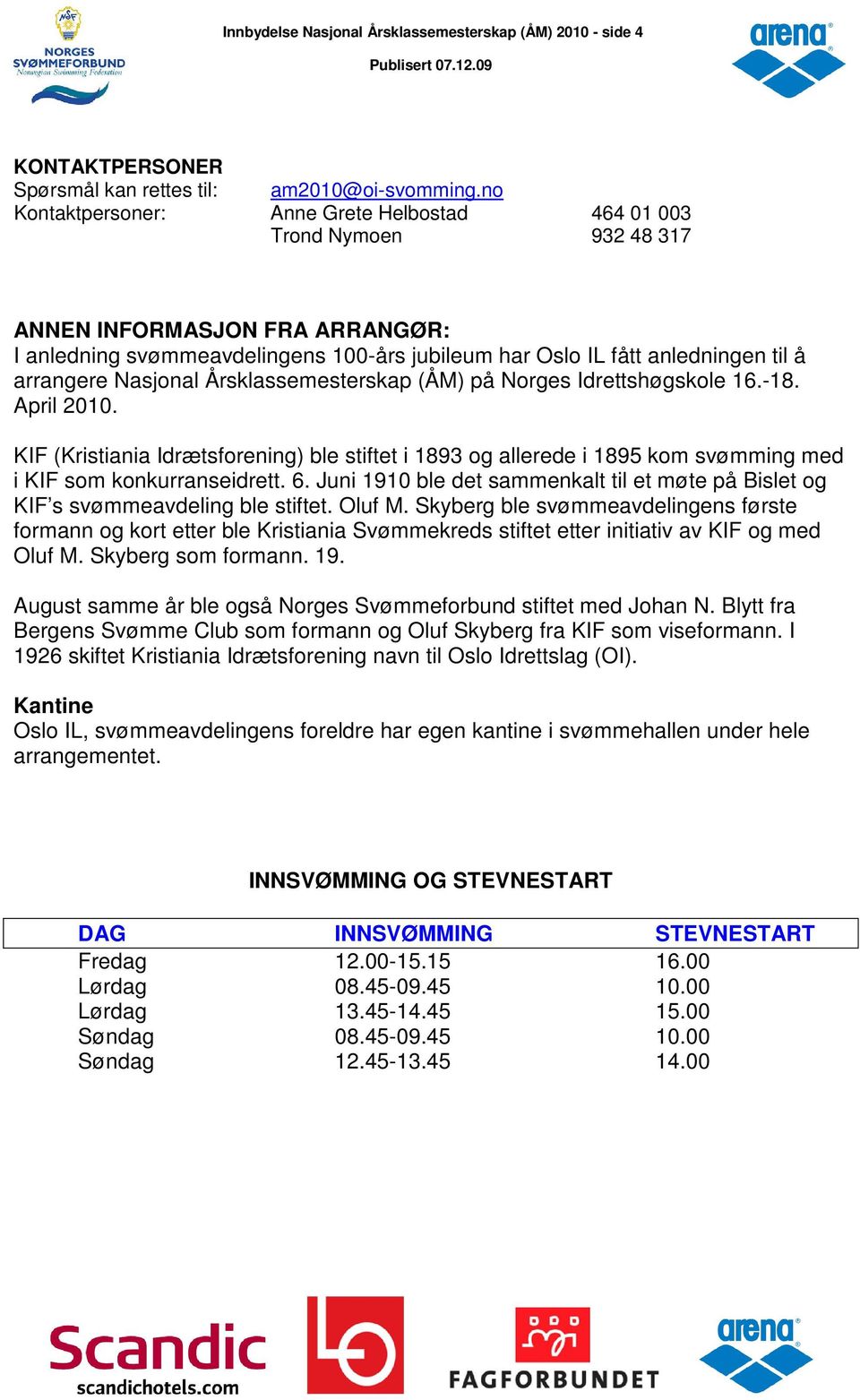 Nasjonal Årsklassemesterskap (ÅM) på Norges Idrettshøgskole 16.-18. April 2010. KIF (Kristiania Idrætsforening) ble stiftet i 1893 og allerede i 1895 kom svømming med i KIF som konkurranseidrett. 6.