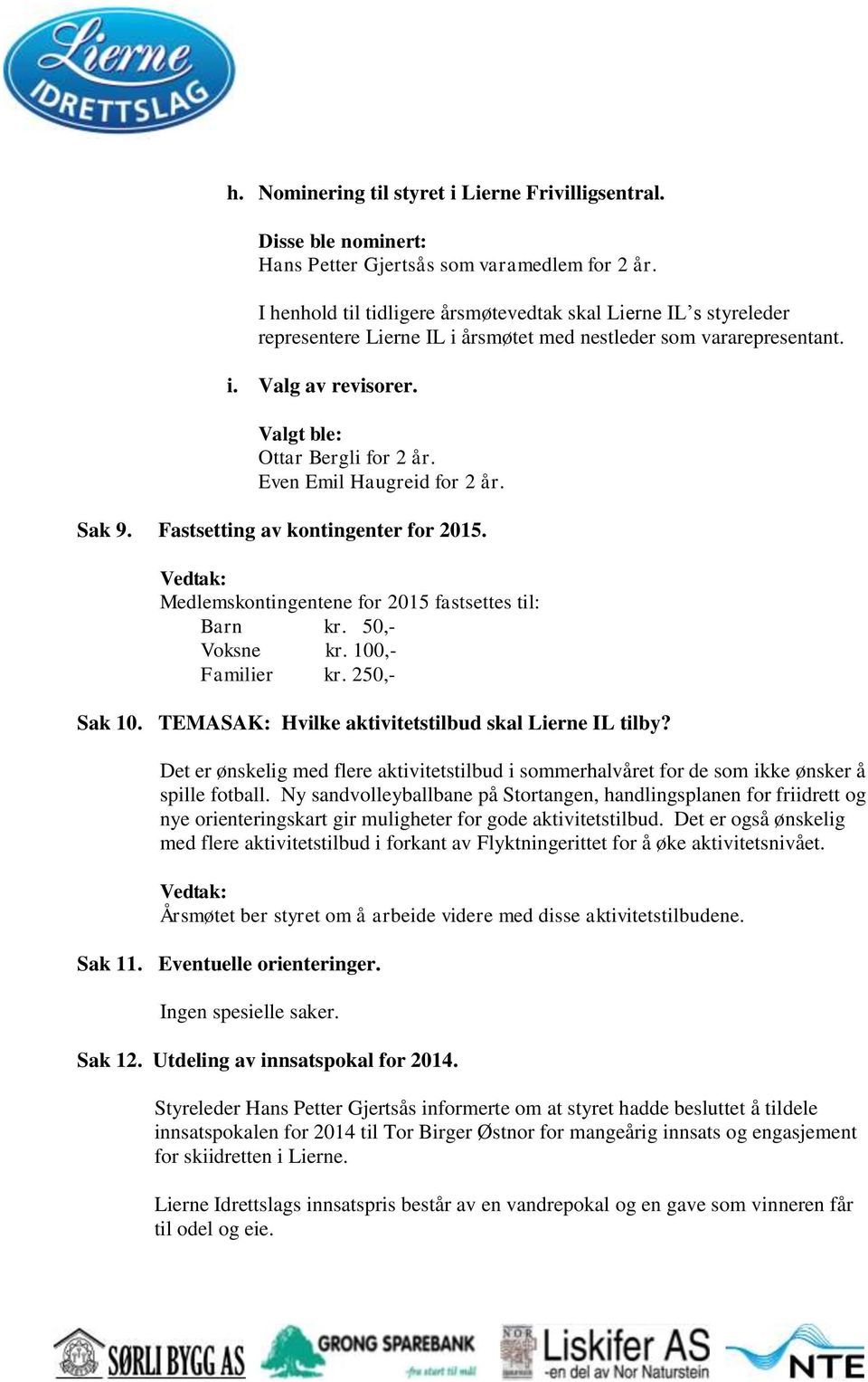 Even Emil Haugreid for 2 år. Sak 9. Fastsetting av kontingenter for 2015. Medlemskontingentene for 2015 fastsettes til: Barn kr. 50,- Voksne kr. 100,- Familier kr. 250,- Sak 10.