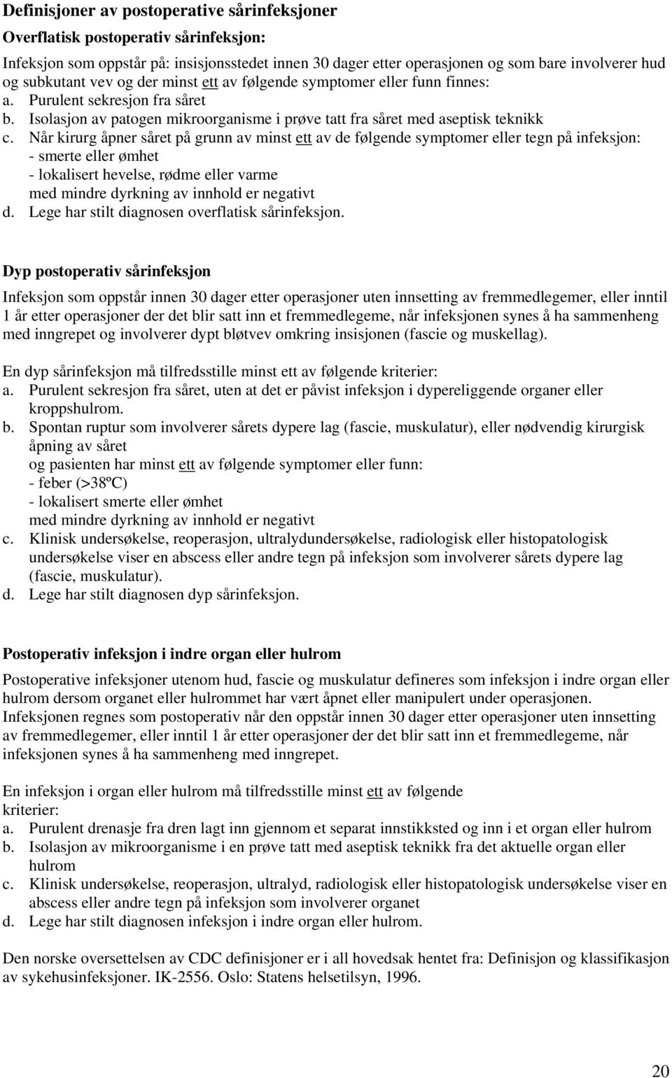 Når kirurg åpner såret på grunn av minst ett av de følgende symptomer eller tegn på infeksjon: - smerte eller ømhet - lokalisert hevelse, rødme eller varme med mindre dyrkning av innhold er negativt