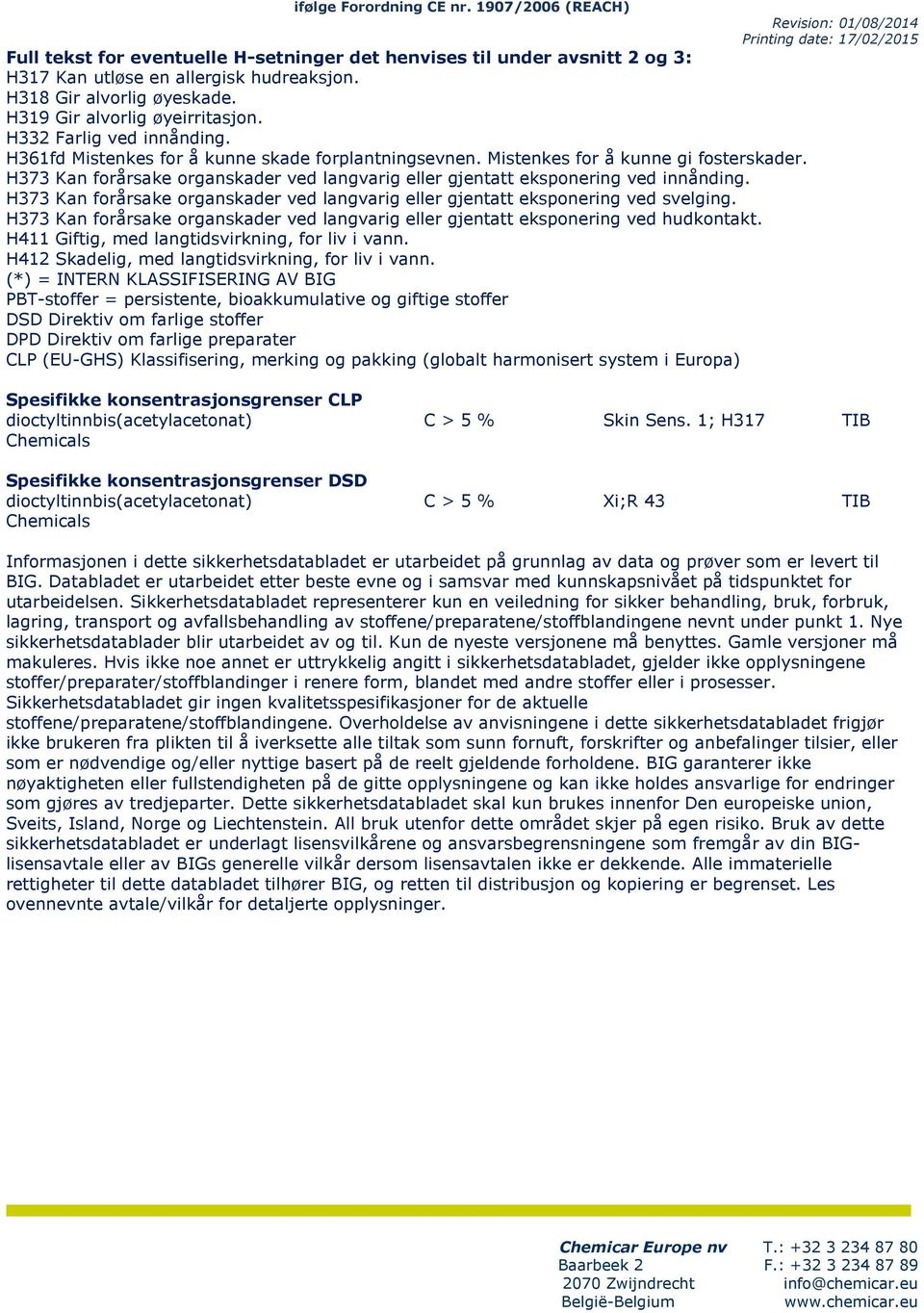 H373 Kan forårsak organskadr vd langvarig llr gjntatt ksponring vd innånding. H373 Kan forårsak organskadr vd langvarig llr gjntatt ksponring vd svlging.