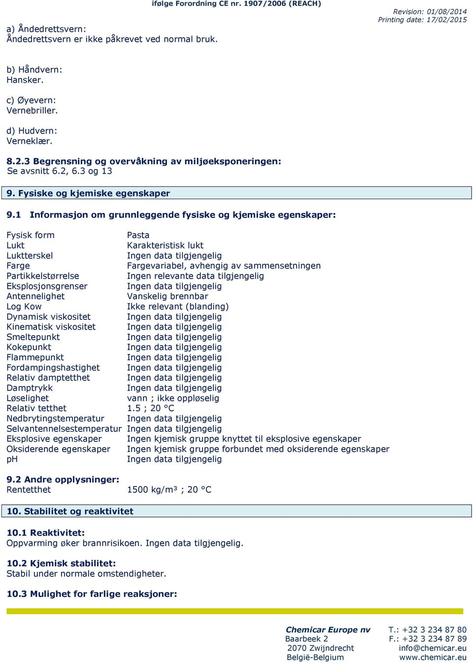 1 Informasjon om grunnlggnd fysisk og kjmisk gnskapr: Fysisk form Pasta Lukt Karaktristisk lukt Lukttrskl Ingn data tilgjnglig Farg Fargvariabl, avhngig av sammnstningn Partikklstørrls Ingn rlvant