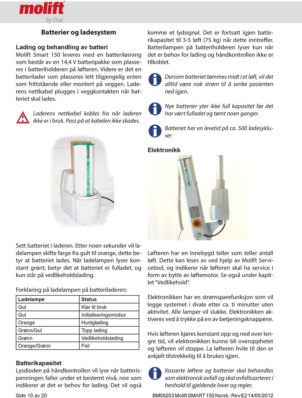 Laderens nettkabel kobles fra når laderen ikke er i bruk. Pass på at kabelen ikke skades. komme et lydsignal. Det er fortsatt igjen batterikapasitet til 3-5 løft (75 kg) når dette inntreffer.