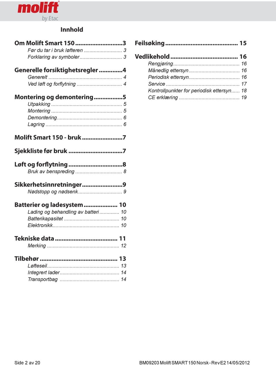 .. 17 Kontrollpunkter for periodisk ettersyn... 18 CE erklæring... 19 Molift Smart 150 - bruk...7 Sjekkliste før bruk...7 Løft og forflytning...8 Bruk av benspreding... 8 Sikkerhetsinnretninger.