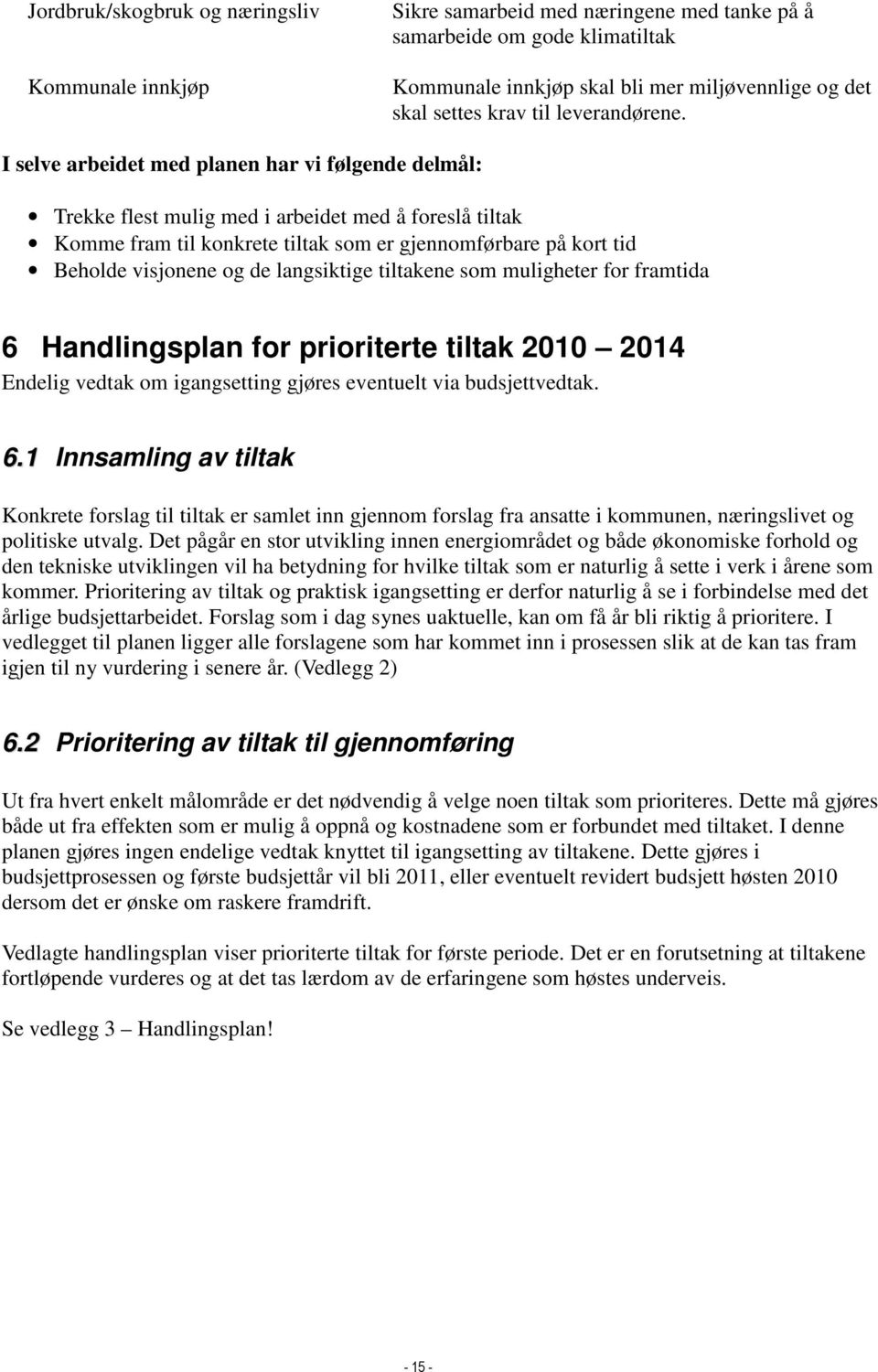 I selve arbeidet med planen har vi følgende delmål: Trekke flest mulig med i arbeidet med å foreslå tiltak Komme fram til konkrete tiltak som er gjennomførbare på kort tid Beholde visjonene og de