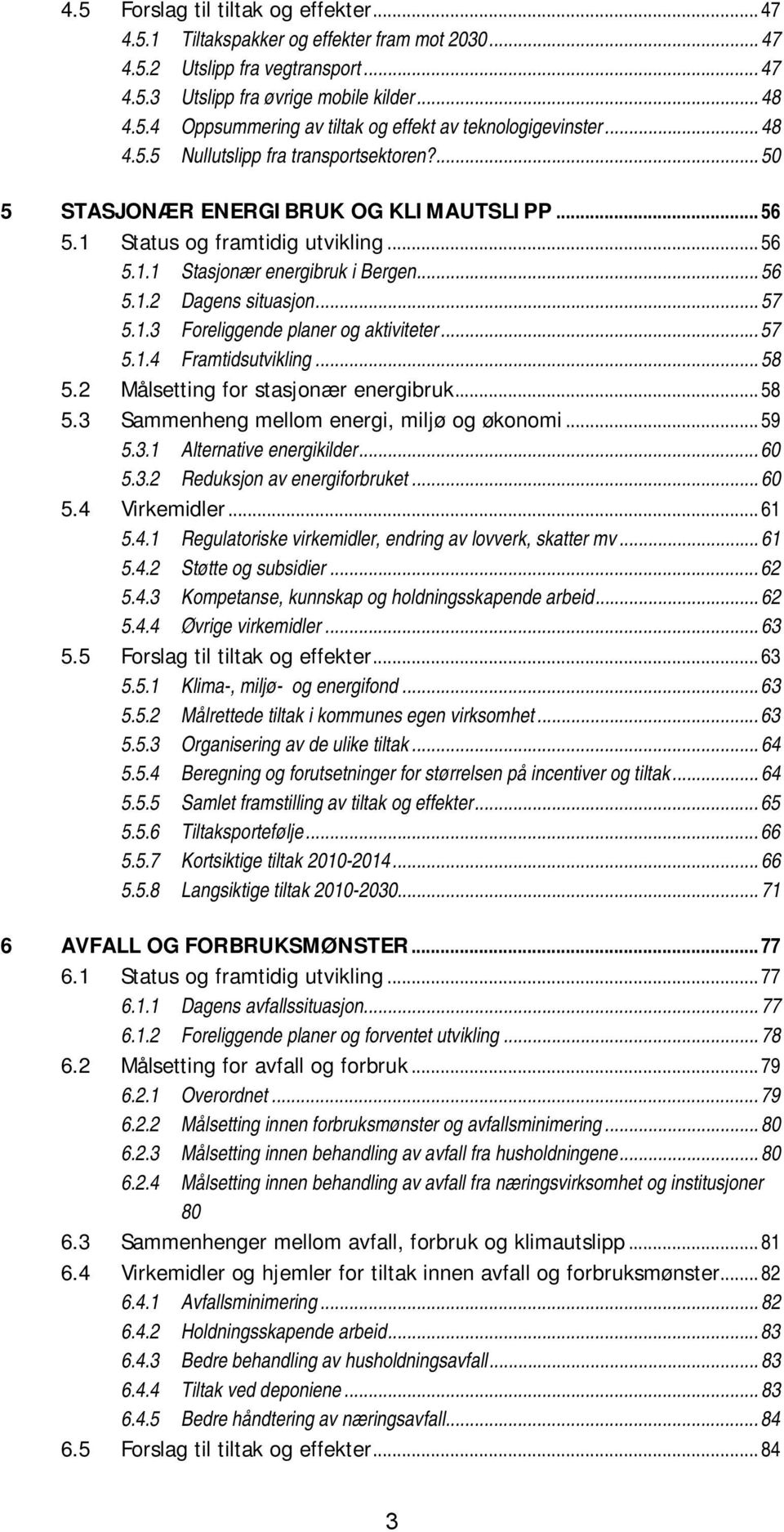 .. 57 5.1.3 Foreliggende planer og aktiviteter... 57 5.1.4 Framtidsutvikling... 58 5.2 Målsetting for stasjonær energibruk... 58 5.3 Sammenheng mellom energi, miljø og økonomi... 59 5.3.1 Alternative energikilder.