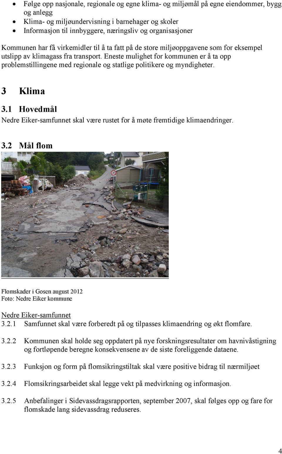 Eneste mulighet for kommunen er å ta opp problemstillingene med regionale og statlige politikere og myndigheter. 3 Klima 3.1 Hovedmål skal være rustet for å møte fremtidige klimaendringer. 3.2 Mål flom Flomskader i Gosen august 2012 Foto: Nedre Eiker kommune 3.