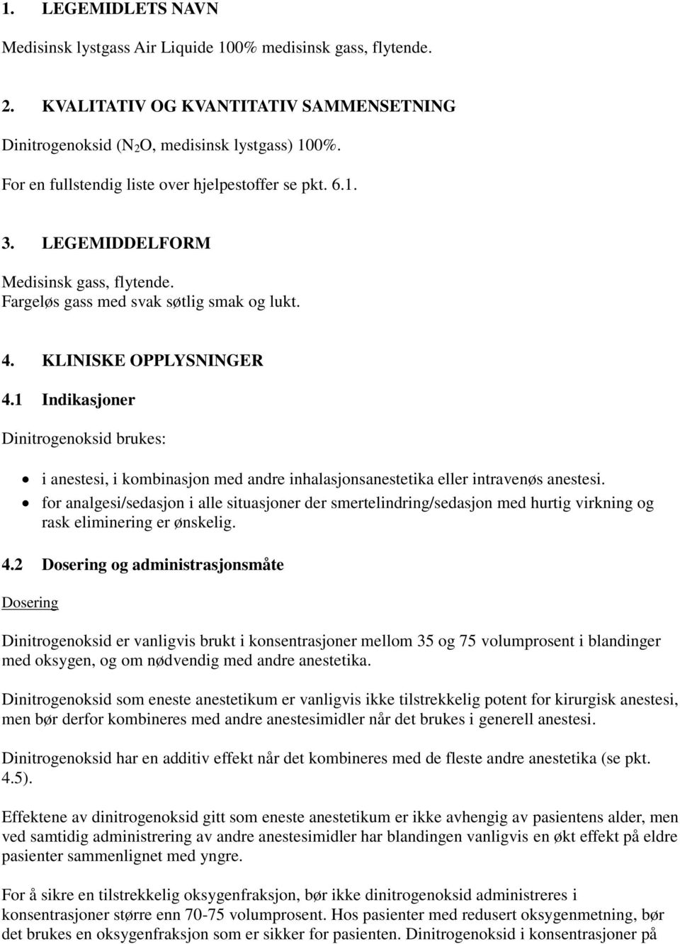 1 Indikasjoner Dinitrogenoksid brukes: i anestesi, i kombinasjon med andre inhalasjonsanestetika eller intravenøs anestesi.