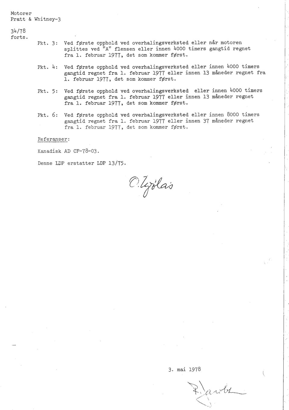 februar 1977, det som kommer først. I Pkt. 5: Ved første opphold ved overhalingsverksted eller innen 4000 timers gangtid regnet fra l. februar 1977 eller innen 13 måneder regnet fra l.