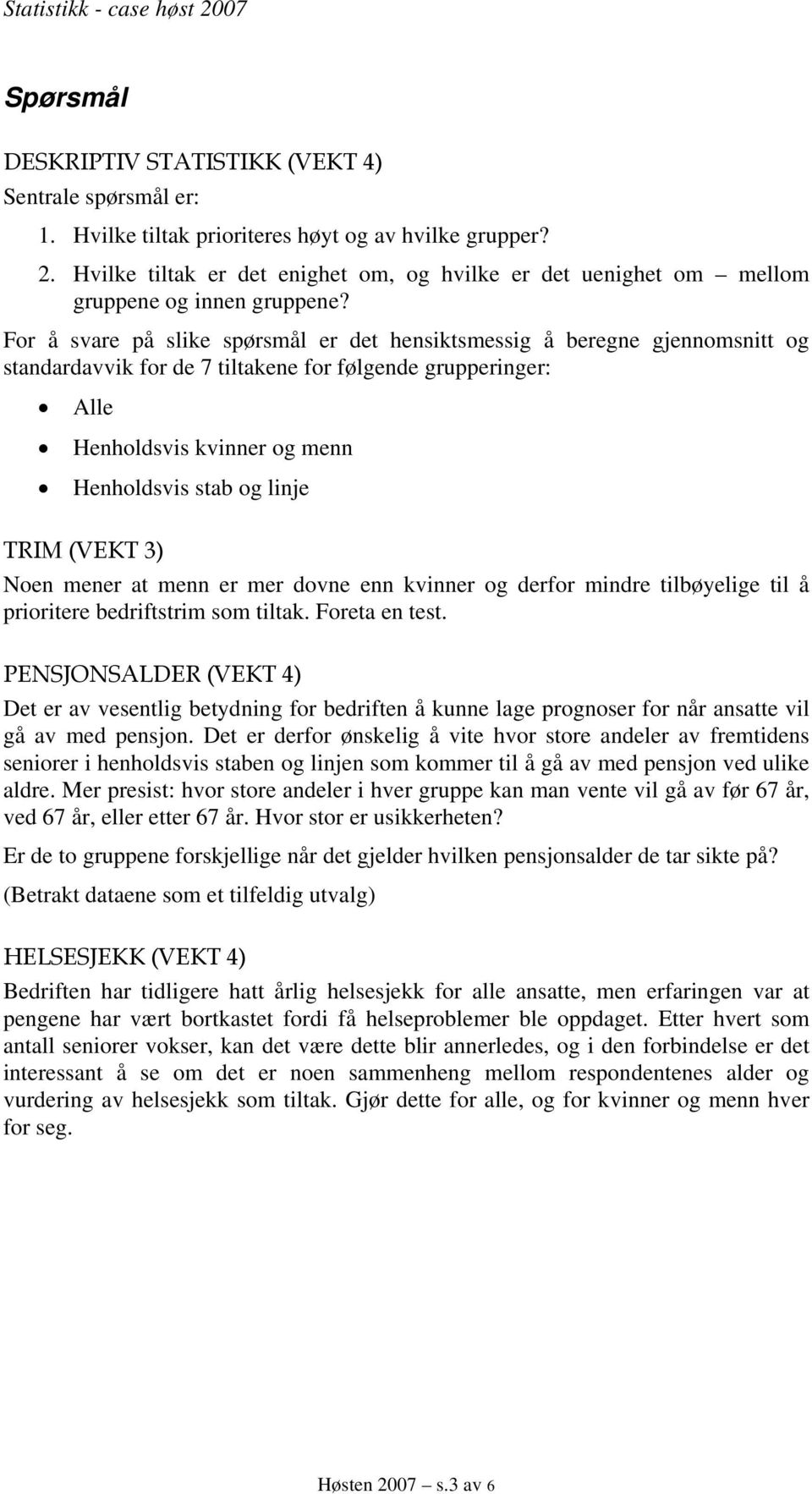 For å svare på slike spørsmål er det hensiktsmessig å beregne gjennomsnitt og standardavvik for de 7 tiltakene for følgende grupperinger: Alle Henholdsvis kvinner og menn Henholdsvis stab og linje