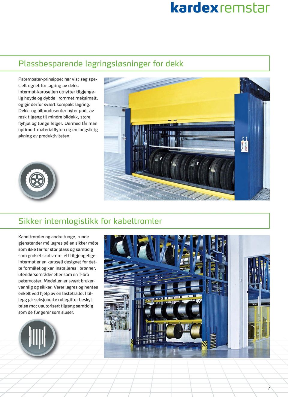 Dekk- og bilprodusenter nyter godt av rask tilgang til mindre bildekk, store flyhjul og tunge felger. Dermed får man optimert materialflyten og en langsiktig økning av produktiviteten.