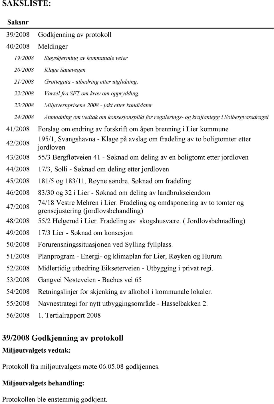 23/2008 Miljøvernprisene 2008 - jakt etter kandidater 24/2008 Anmodning om vedtak om konsesjonsplikt for regulerings- og kraftanlegg i Solbergvassdraget 41/2008 Forslag om endring av forskrift om