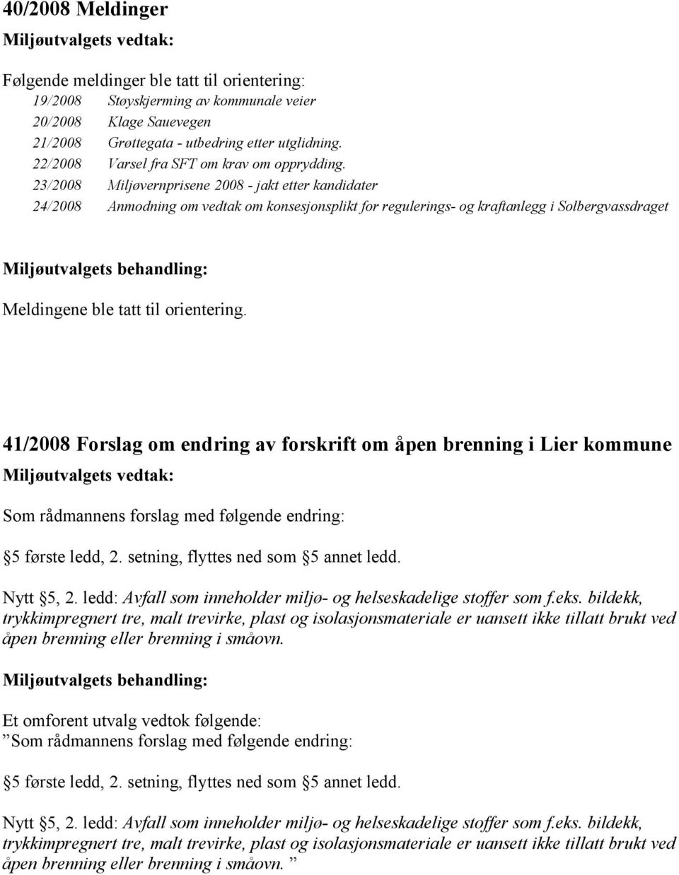 23/2008 Miljøvernprisene 2008 - jakt etter kandidater 24/2008 Anmodning om vedtak om konsesjonsplikt for regulerings- og kraftanlegg i Solbergvassdraget Meldingene ble tatt til orientering.