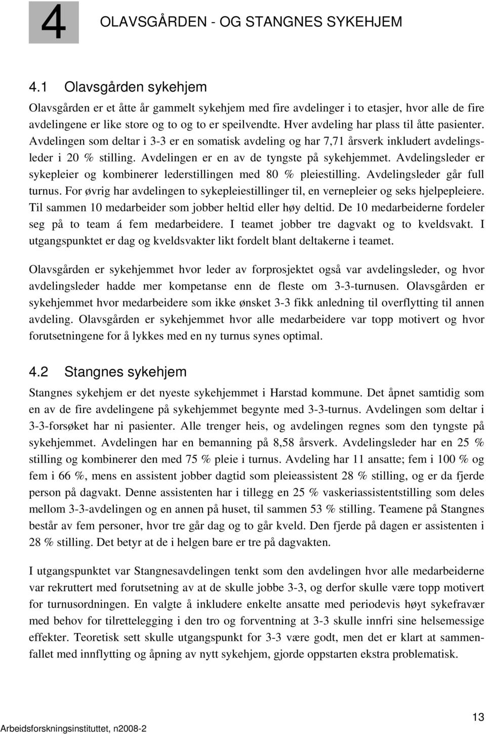 Hver avdeling har plass til åtte pasienter. Avdelingen som deltar i 3-3 er en somatisk avdeling og har 7,71 årsverk inkludert avdelingsleder i 20 % stilling.