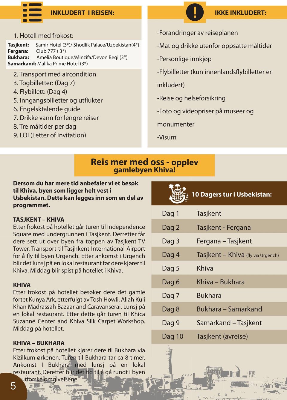 Transport med aircondition 3. Togbilletter: (Dag 7) 4. Flybillett: (Dag 4) 5. Inngangsbilletter og utflukter 6. Engelsktalende guide 7. Drikke vann for lengre reiser 8. Tre måltider per dag 9.