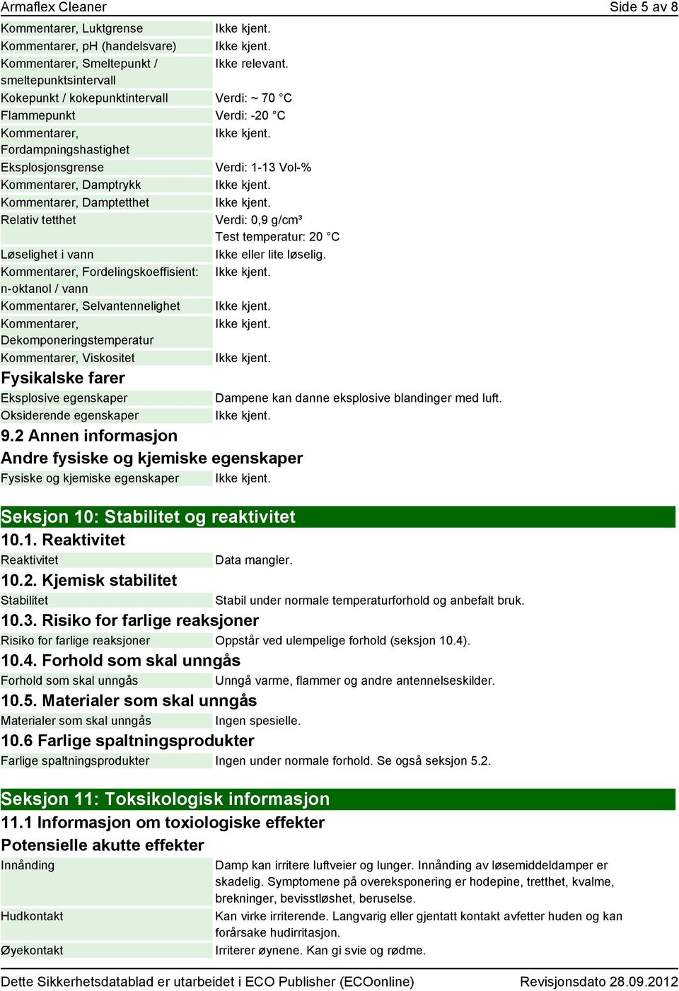 Damptetthet Relativ tetthet Verdi: 0,9 g/cm³ Test temperatur: 20 C Løselighet i vann Ikke eller lite løselig.