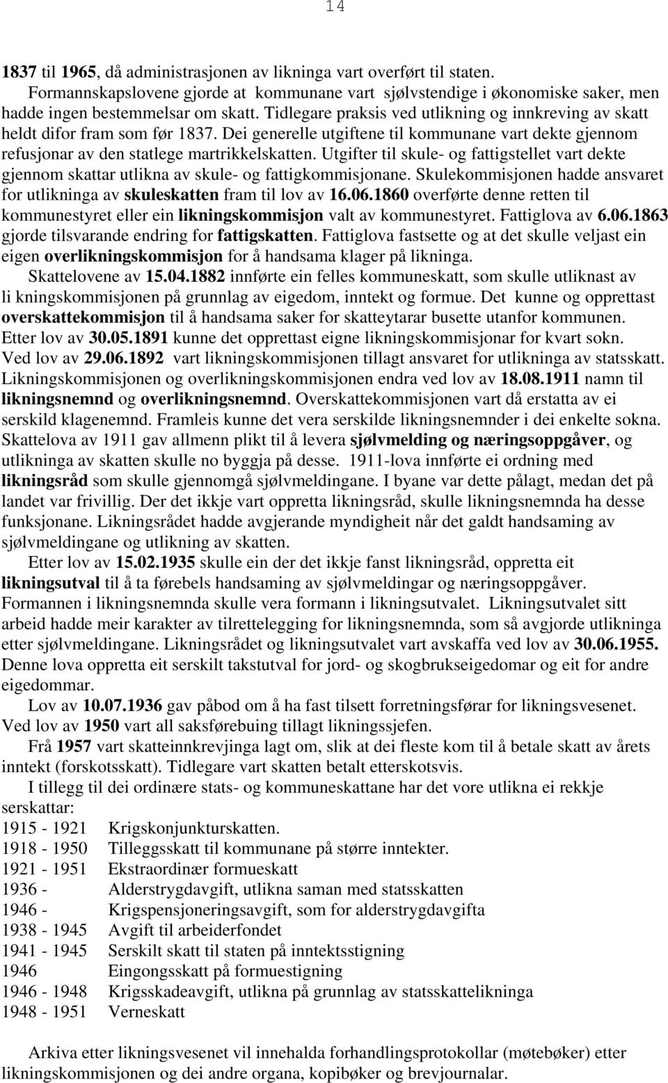 Utgifter til skule- og fattigstellet vart dekte gjennom skattar utlikna av skule- og fattigkommisjonane. Skulekommisjonen hadde ansvaret for utlikninga av skuleskatten fram til lov av 16.06.