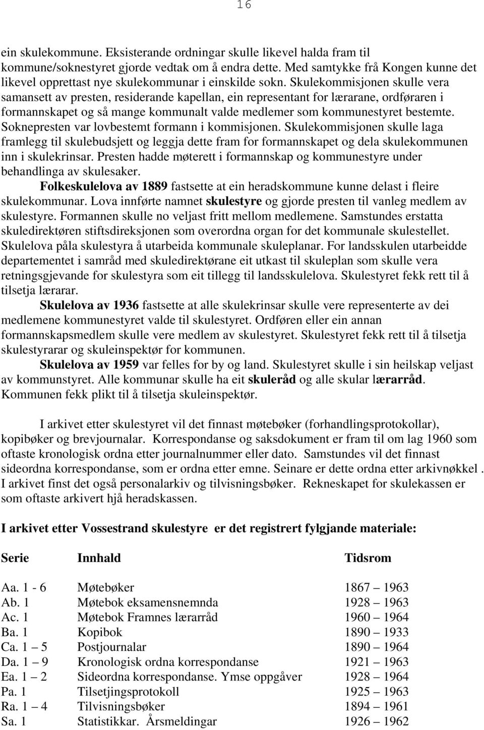 Skulekommisjonen skulle vera samansett av presten, residerande kapellan, ein representant for lærarane, ordføraren i formannskapet og så mange kommunalt valde medlemer som kommunestyret bestemte.