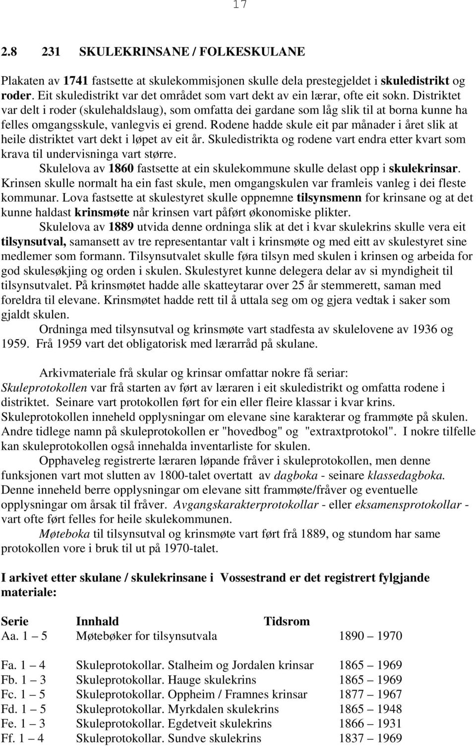 Distriktet var delt i roder (skulehaldslaug), som omfatta dei gardane som låg slik til at borna kunne ha felles omgangsskule, vanlegvis ei grend.