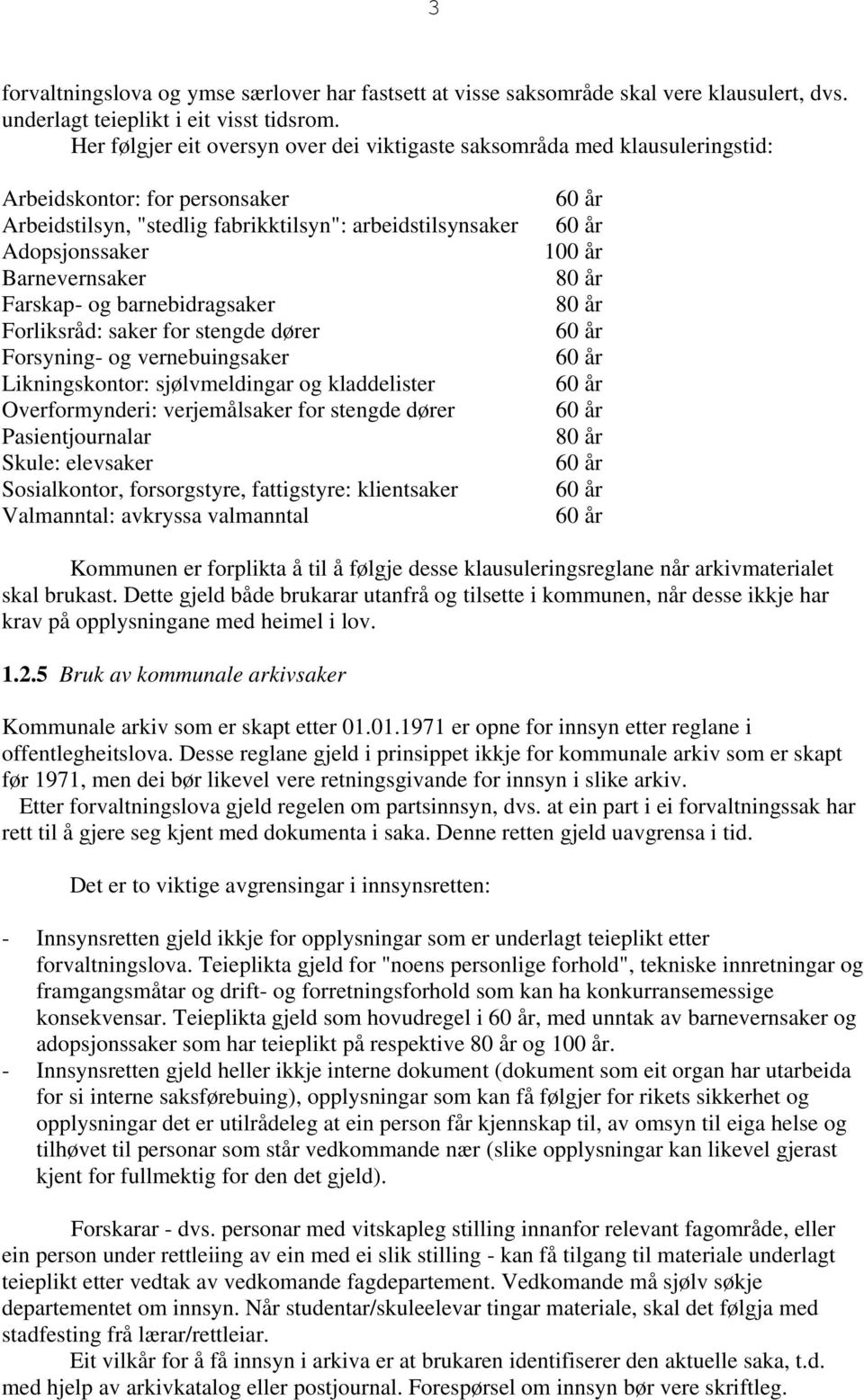 Farskap- og barnebidragsaker Forliksråd: saker for stengde dører Forsyning- og vernebuingsaker Likningskontor: sjølvmeldingar og kladdelister Overformynderi: verjemålsaker for stengde dører